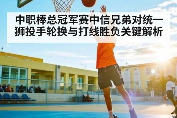 中职棒总冠军赛中信兄弟对统一狮投手轮换与打线胜负关键解析