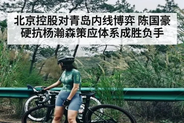 北京控股对青岛内线博弈 陈国豪硬抗杨瀚森策应体系成胜负手